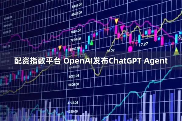 配资指数平台 OpenAI发布ChatGPT Agent
