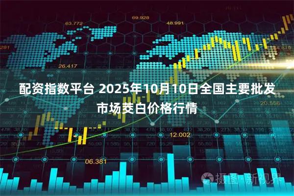 配资指数平台 2025年10月10日全国主要批发市场茭白价格行情