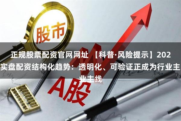 正规股票配资官网网址 【科普·风险提示】2025 实盘配资结构化趋势：透明化、可验证正成为行业主线