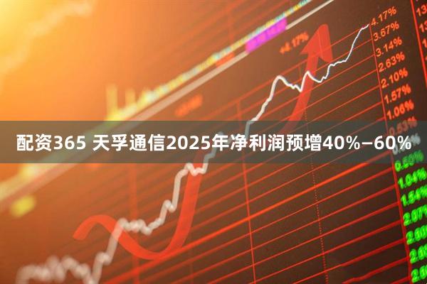 配资365 天孚通信2025年净利润预增40%—60%