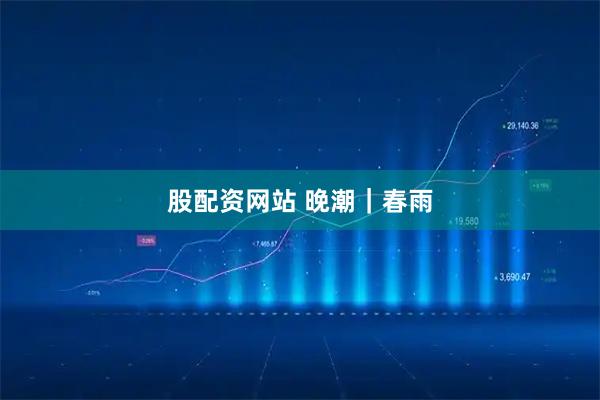 股配资网站 晚潮｜春雨